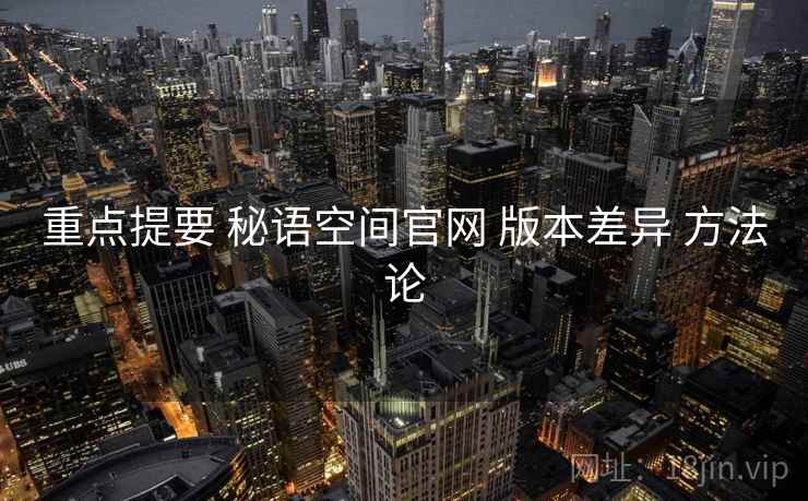 重点提要 秘语空间官网 版本差异 方法论