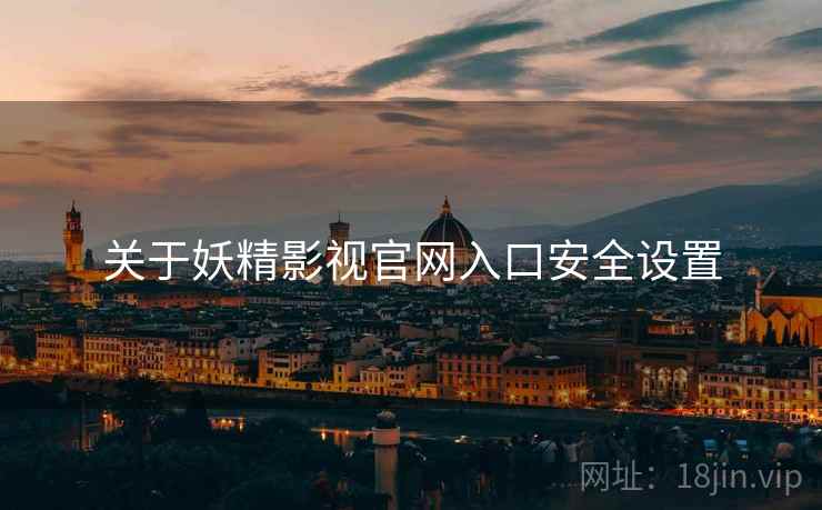 关于妖精影视官网入口安全设置