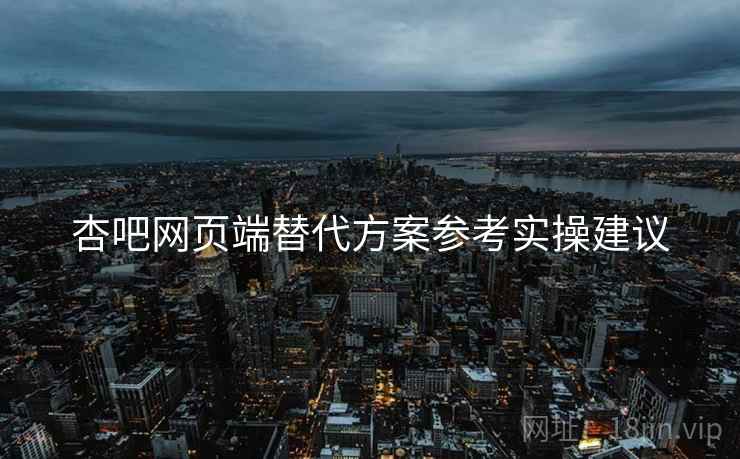 杏吧网页端替代方案参考实操建议