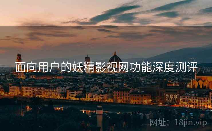 面向用户的妖精影视网功能深度测评