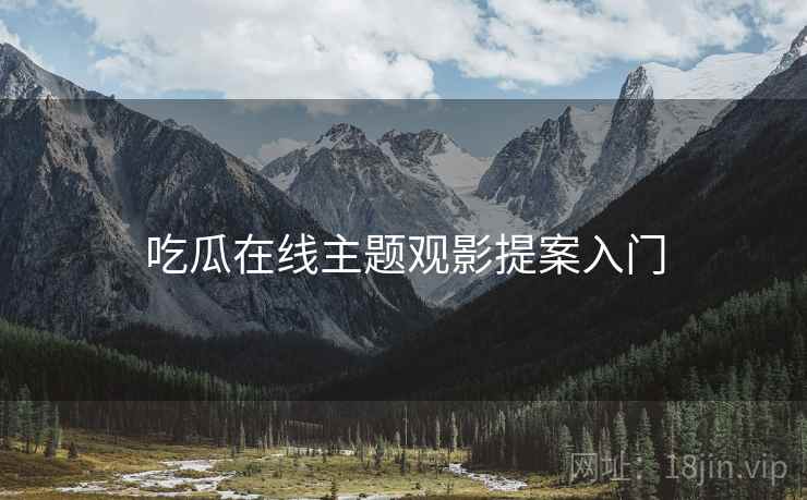 吃瓜在线主题观影提案入门