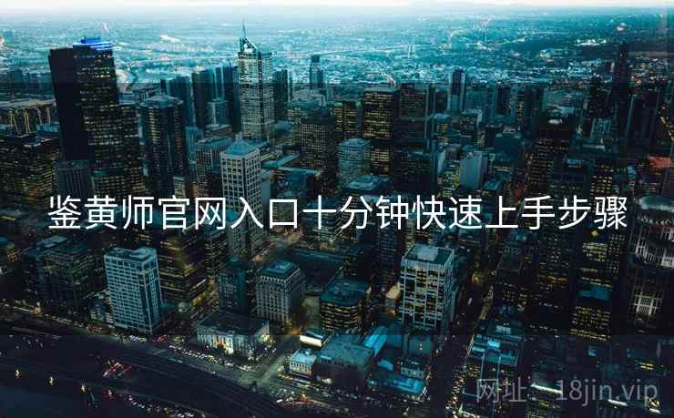 鉴黄师官网入口十分钟快速上手步骤