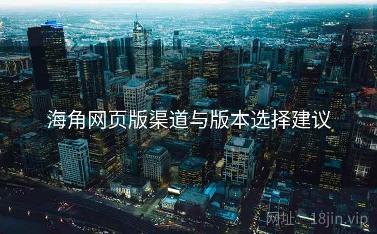 海角网页版渠道与版本选择建议