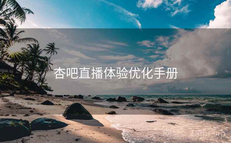 杏吧直播体验优化手册