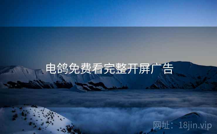 电鸽免费看完整开屏广告