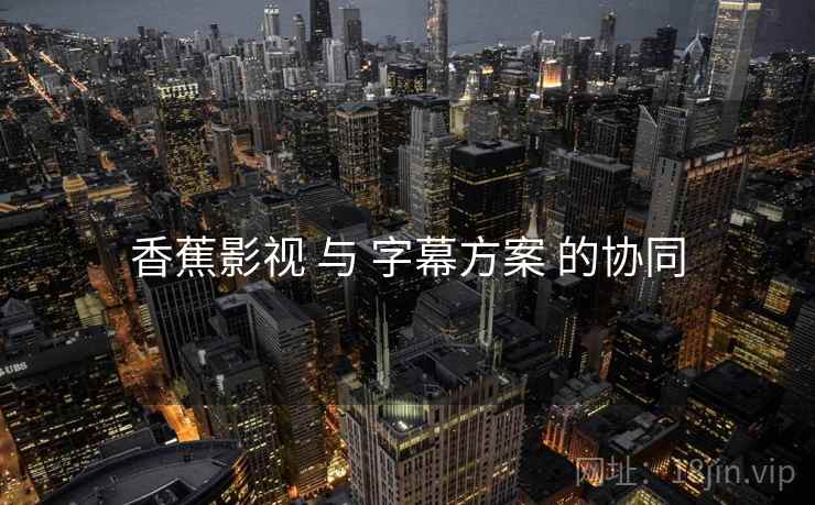 香蕉影视 与 字幕方案 的协同