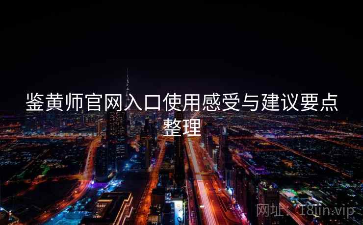 鉴黄师官网入口使用感受与建议要点整理