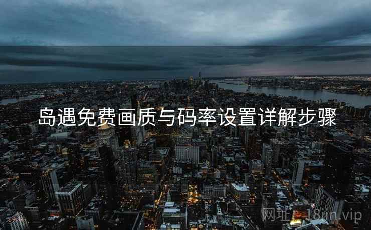 岛遇免费画质与码率设置详解步骤