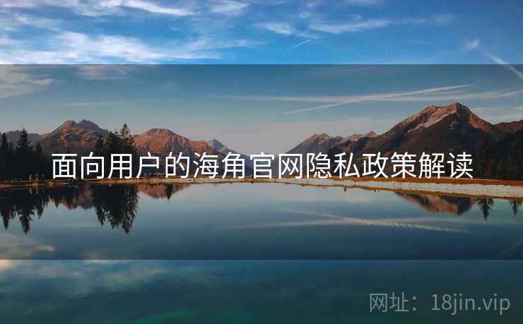 面向用户的海角官网隐私政策解读