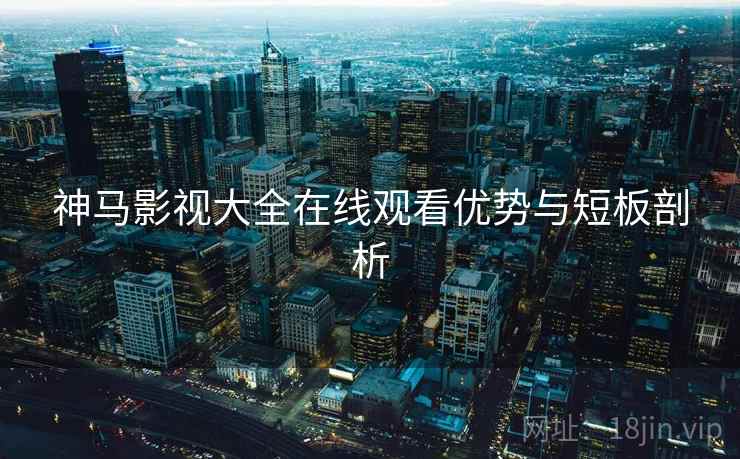 神马影视大全在线观看优势与短板剖析