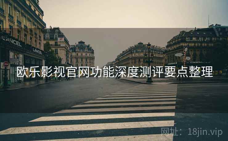 欧乐影视官网功能深度测评要点整理