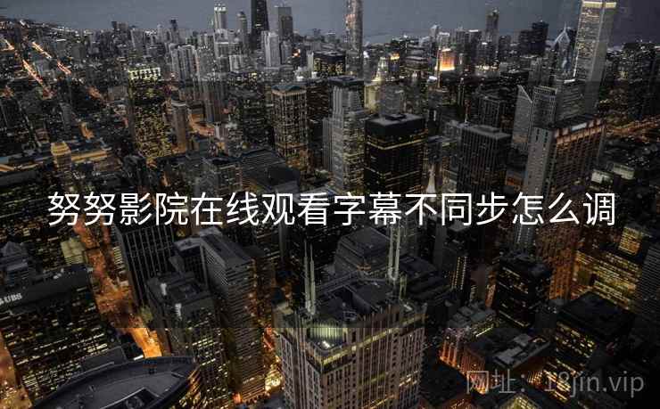 努努影院在线观看字幕不同步怎么调