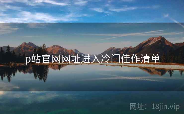 p站官网网址进入冷门佳作清单