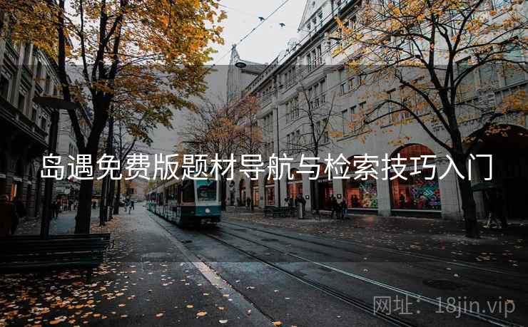 岛遇免费版题材导航与检索技巧入门