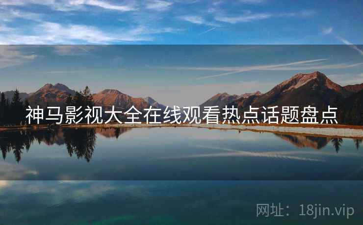 神马影视大全在线观看热点话题盘点