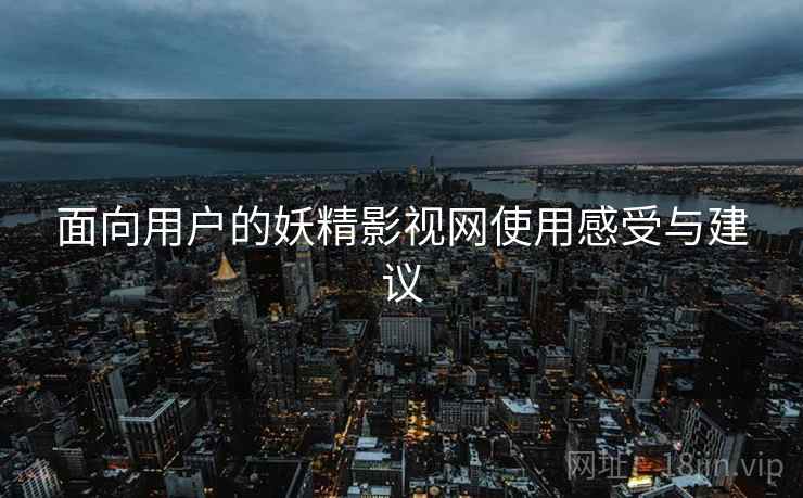 面向用户的妖精影视网使用感受与建议