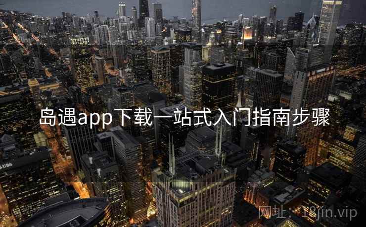 岛遇app下载一站式入门指南步骤
