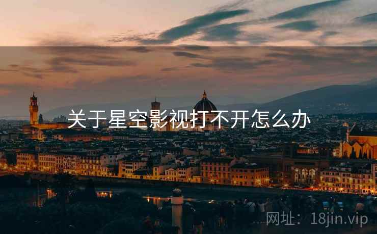 关于星空影视打不开怎么办