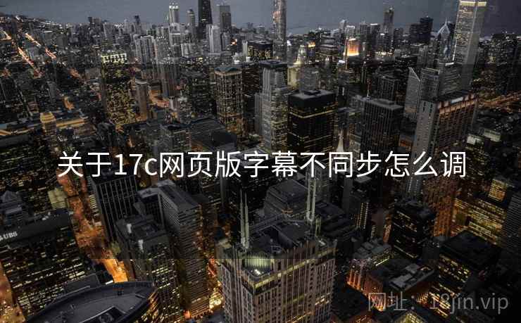 关于17c网页版字幕不同步怎么调