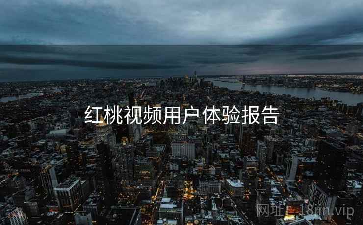红桃视频用户体验报告