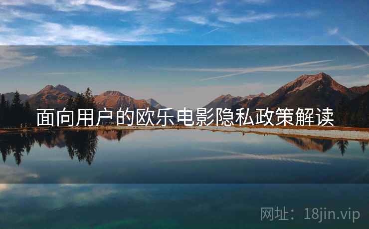 面向用户的欧乐电影隐私政策解读