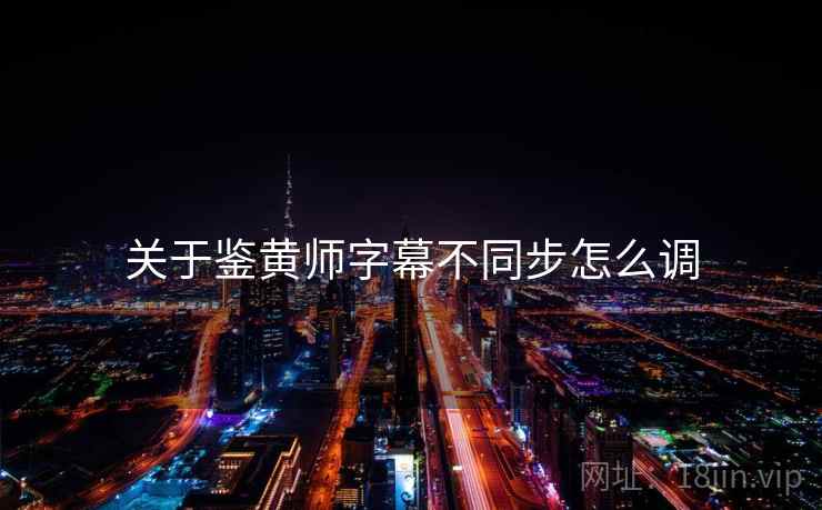 关于鉴黄师字幕不同步怎么调