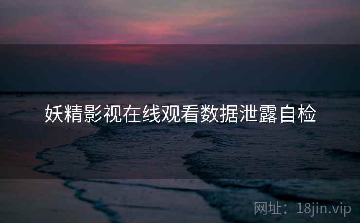 妖精影视在线观看数据泄露自检