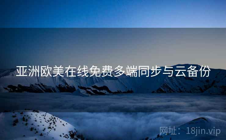 亚洲欧美在线免费多端同步与云备份