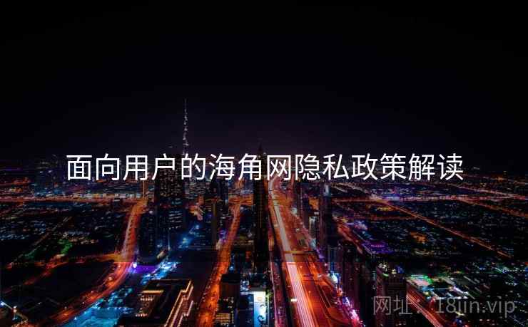 面向用户的海角网隐私政策解读