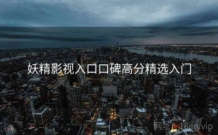 妖精影视入口口碑高分精选入门