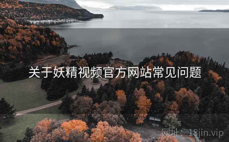 关于妖精视频官方网站常见问题