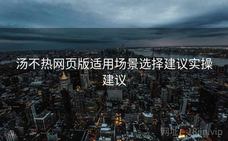 汤不热网页版适用场景选择建议实操建议