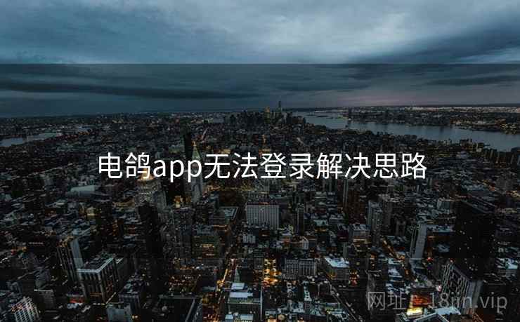 电鸽app无法登录解决思路