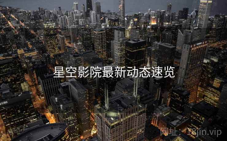星空影院最新动态速览