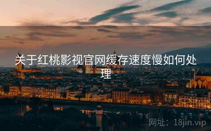关于红桃影视官网缓存速度慢如何处理