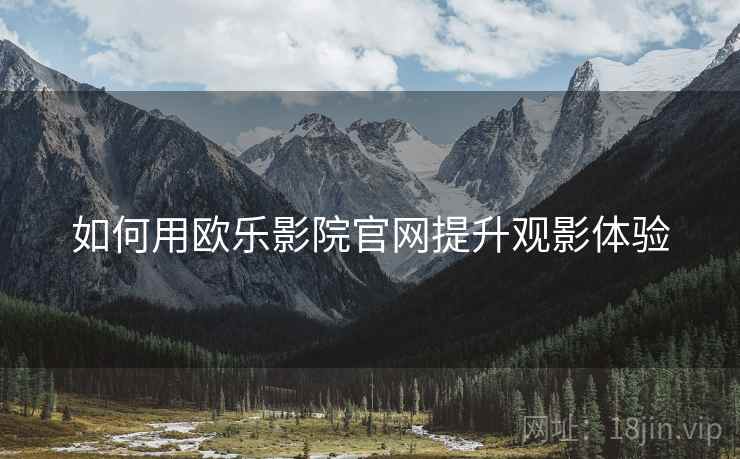 如何用欧乐影院官网提升观影体验