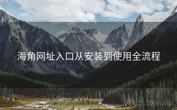 海角网址入口从安装到使用全流程