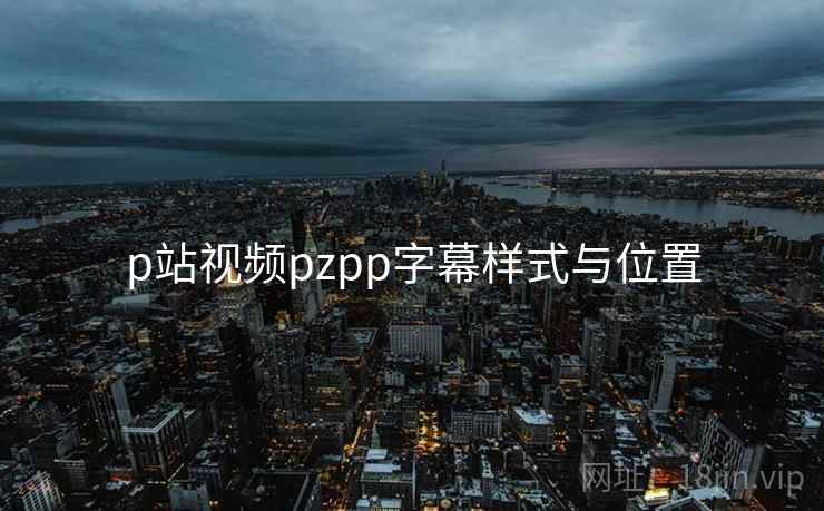 p站视频pzpp字幕样式与位置